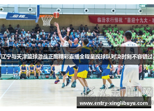 辽宁与天津篮球激战正酣精彩直播全程呈现球队对决时刻不容错过