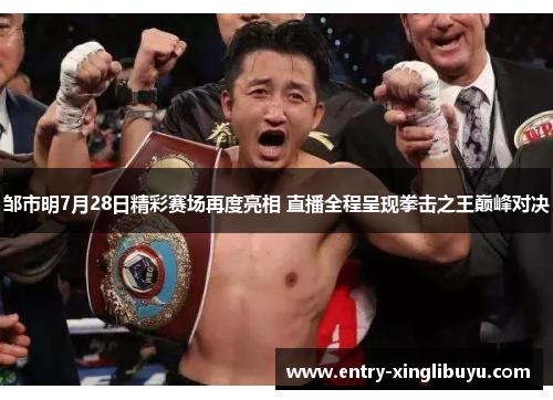 邹市明7月28日精彩赛场再度亮相 直播全程呈现拳击之王巅峰对决